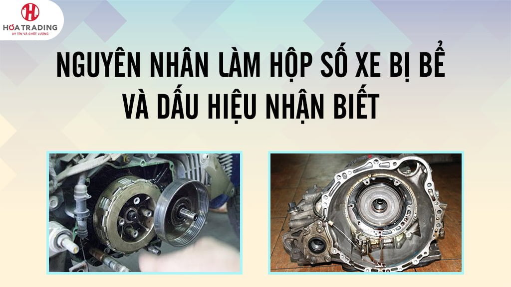 Nguyên nhân làm hộp số xe bị bể và dấu hiệu nhận biết